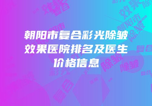 朝阳市复合彩光除皱效果医院排名及医生价格信息