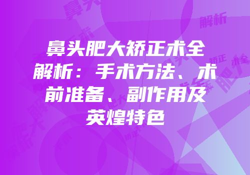鼻头肥大矫正术全解析：手术方法、术前准备、副作用及英煌特色