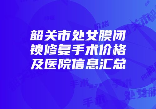 韶关市处女膜闭锁修复手术价格及医院信息汇总