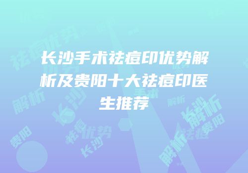 长沙手术祛痘印优势解析及贵阳十大祛痘印医生推荐