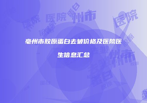 亳州市胶原蛋白去皱价格及医院医生信息汇总