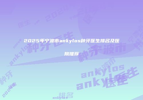 2025年宁波市ankylos种牙医生排名及医院推荐