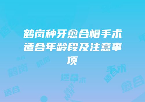 鹤岗种牙愈合帽手术适合年龄段及注意事项