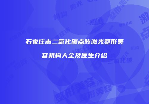 石家庄市二氧化碳点阵激光整形美容机构大全及医生介绍