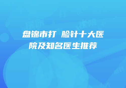 盘锦市打廋脸针十大医院及知名医生推荐