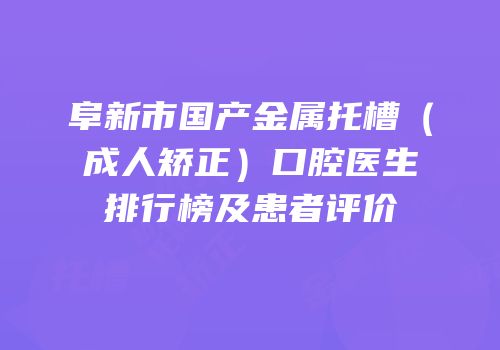 阜新市国产金属托槽（成人矫正）口腔医生排行榜及患者评价