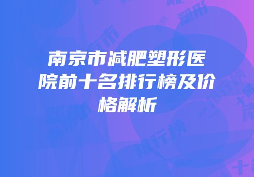 南京市减肥塑形医院前十名排行榜及价格解析