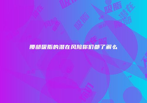 腰部吸脂的潜在风险你们都了解么