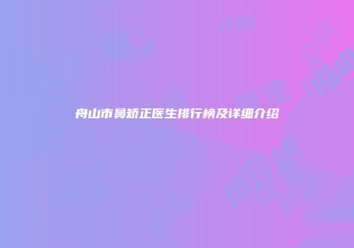 舟山市鼻矫正医生排行榜及详细介绍