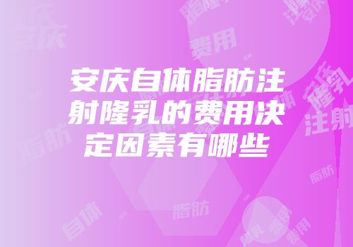 安庆自体脂肪注射隆乳的费用决定因素有哪些