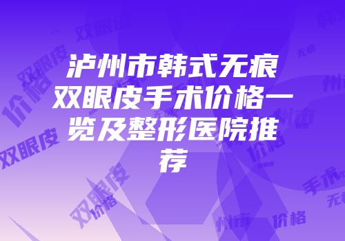 泸州市韩式无痕双眼皮手术价格一览及整形医院推荐