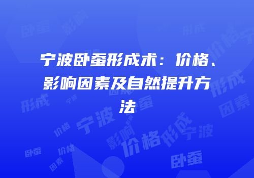 宁波卧蚕形成术：价格、影响因素及自然提升方法
