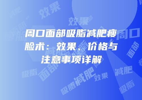 周口面部吸脂减肥瘦脸术：效果、价格与注意事项详解