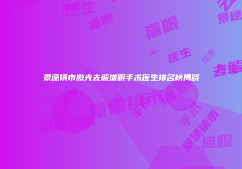 景德镇市激光去熊猫眼手术医生排名榜揭晓