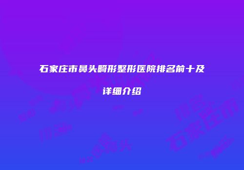 石家庄市鼻头畸形整形医院排名前十及详细介绍