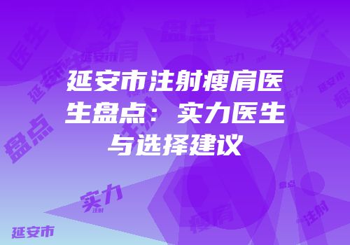 延安市注射瘦肩医生盘点：实力医生与选择建议