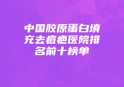 中国胶原蛋白填充去痘疤医院排名前十榜单