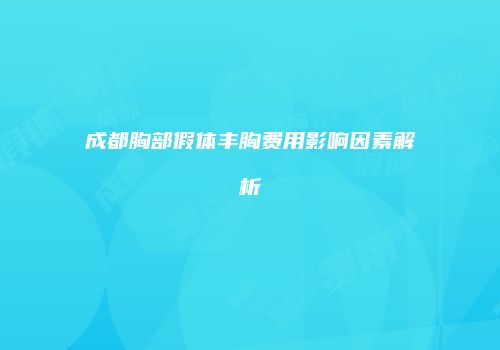成都胸部假体丰胸费用影响因素解析