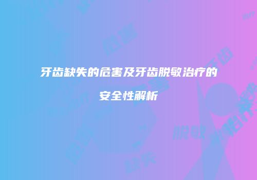 牙齿缺失的危害及牙齿脱敏治疗的安全性解析