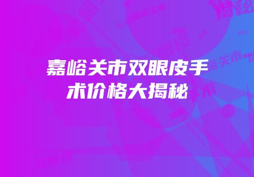 嘉峪关市双眼皮手术价格大揭秘