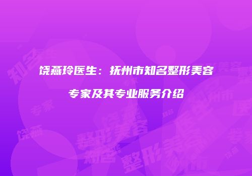 饶燕玲医生：抚州市知名整形美容专家及其专业服务介绍