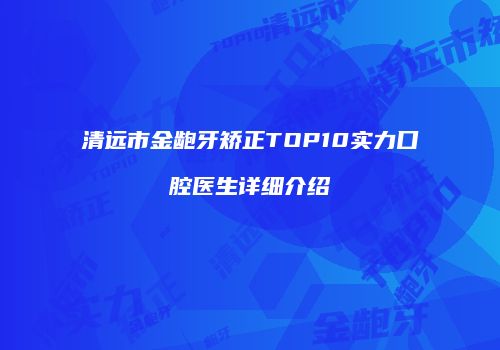 清远市金龅牙矫正TOP10实力口腔医生详细介绍