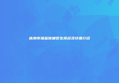 株洲市瑞蓝除皱医生排名及详细介绍