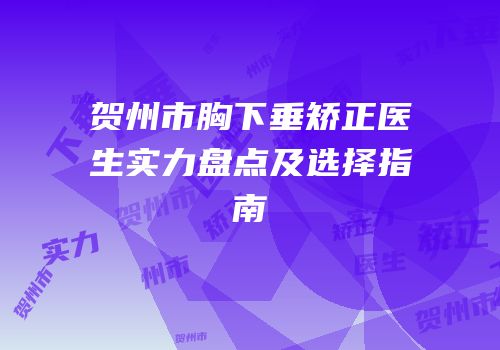 贺州市胸下垂矫正医生实力盘点及选择指南