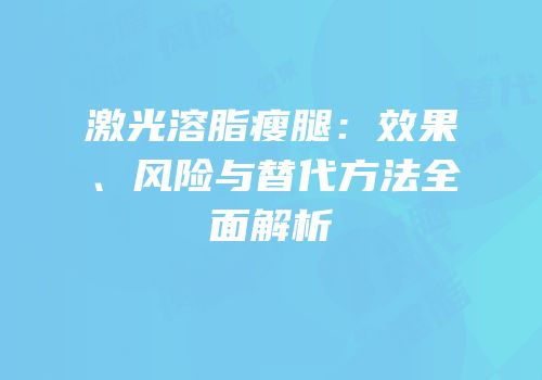 激光溶脂瘦腿：效果、风险与替代方法全面解析
