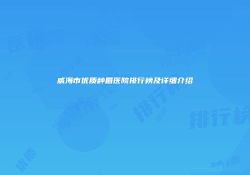 威海市优质种眉医院排行榜及详细介绍