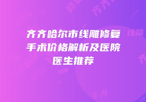 齐齐哈尔市线雕修复手术价格解析及医院医生推荐