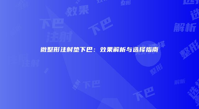 微整形注射垫下巴:效果解析与选择指南