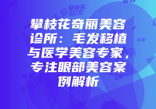攀枝花奇丽美容诊所：毛发移植与医学美容专家，专注眼部美容案例解析