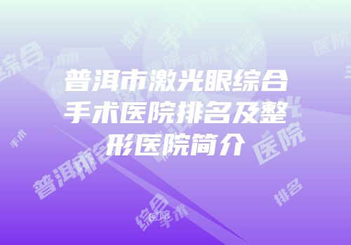 普洱市激光眼综合手术医院排名及整形医院简介