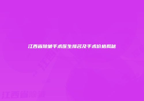 江西省除皱手术医生排名及手术价格揭秘
