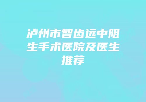 泸州市智齿远中阻生手术医院及医生推荐