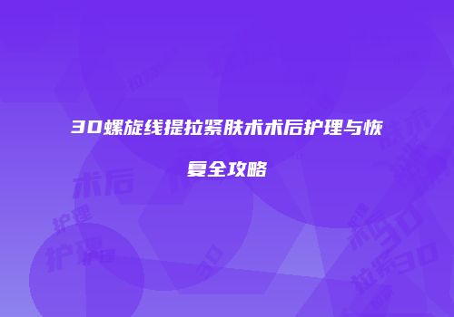 3D螺旋线提拉紧肤术术后护理与恢复全攻略