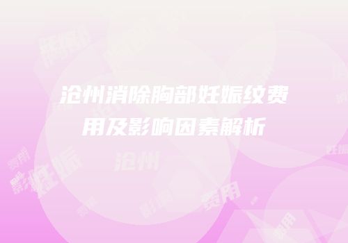 沧州消除胸部妊娠纹费用及影响因素解析