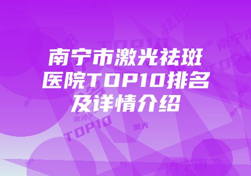 南宁市激光祛斑医院TOP10排名及详情介绍