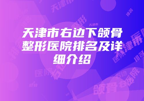 天津市右边下颌骨整形医院排名及详细介绍