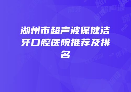 湖州市超声波保健洁牙口腔医院推荐及排名