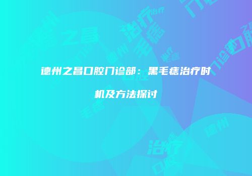 德州之昌口腔门诊部：黑毛痣治疗时机及方法探讨