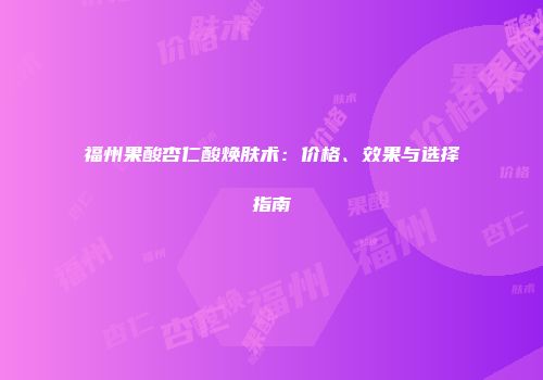福州果酸杏仁酸焕肤术：价格、效果与选择指南