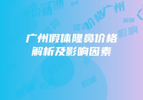 广州假体隆鼻价格解析及影响因素