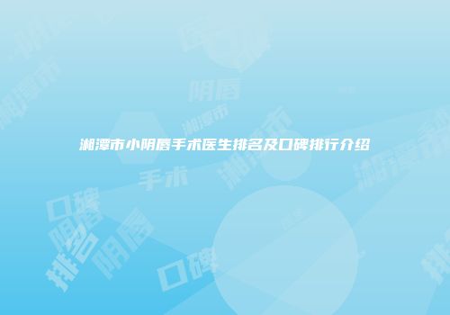湘潭市小阴唇手术医生排名及口碑排行介绍