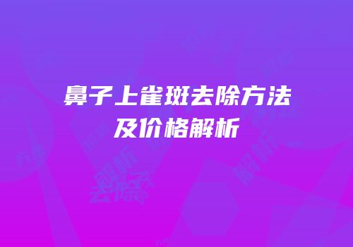 鼻子上雀斑去除方法及价格解析