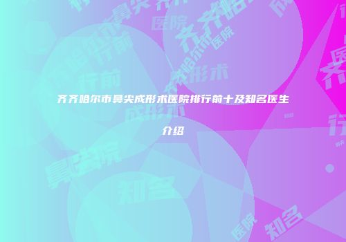 齐齐哈尔市鼻尖成形术医院排行前十及知名医生介绍