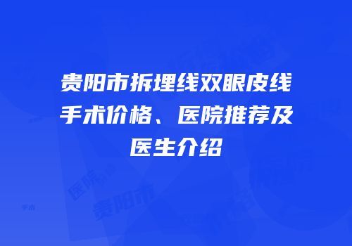 贵阳市拆埋线双眼皮线手术价格、医院推荐及医生介绍
