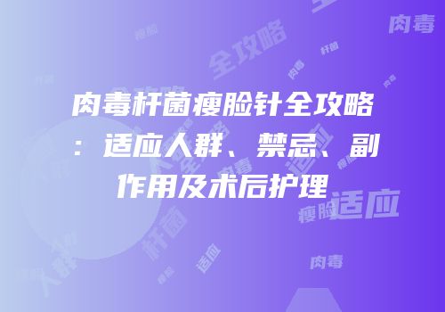 肉毒杆菌瘦脸针全攻略：适应人群、禁忌、副作用及术后护理