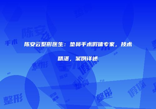 陈安云整形医生：垫鼻手术假体专家，技术精湛，案例详述